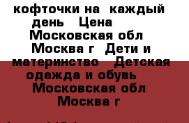 кофточки на  каждый  день › Цена ­ 150 - Московская обл., Москва г. Дети и материнство » Детская одежда и обувь   . Московская обл.,Москва г.